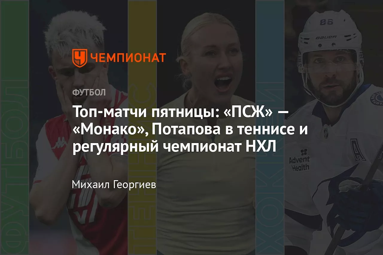 Топ-матчи пятницы: «ПСЖ» — «Монако», Потапова в теннисе и регулярный чемпионат НХЛ