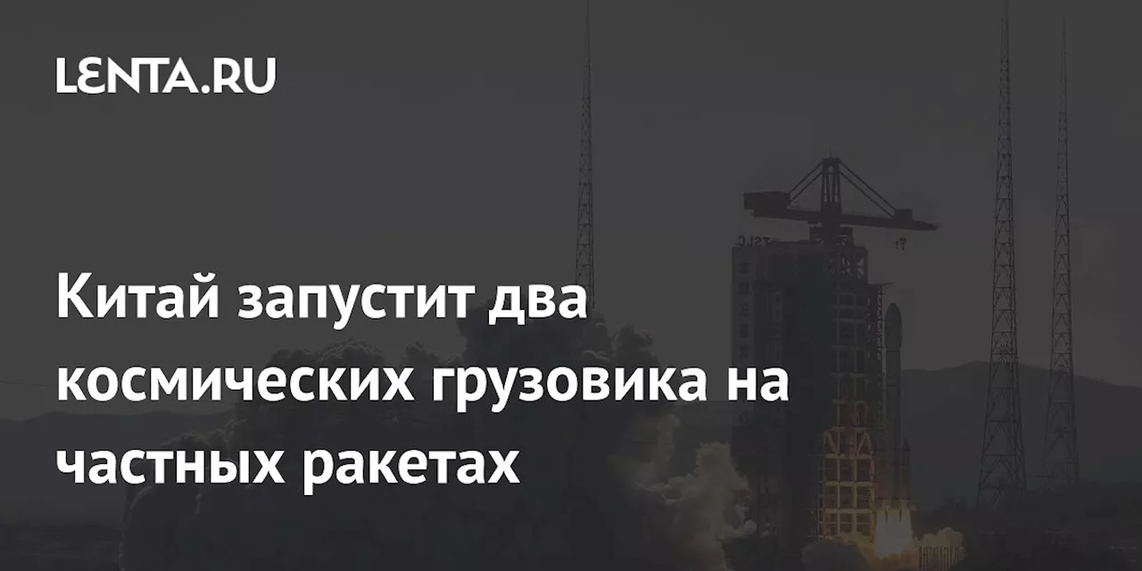 Китай запускает два частных грузовика на свою околоземную станцию Тиангун