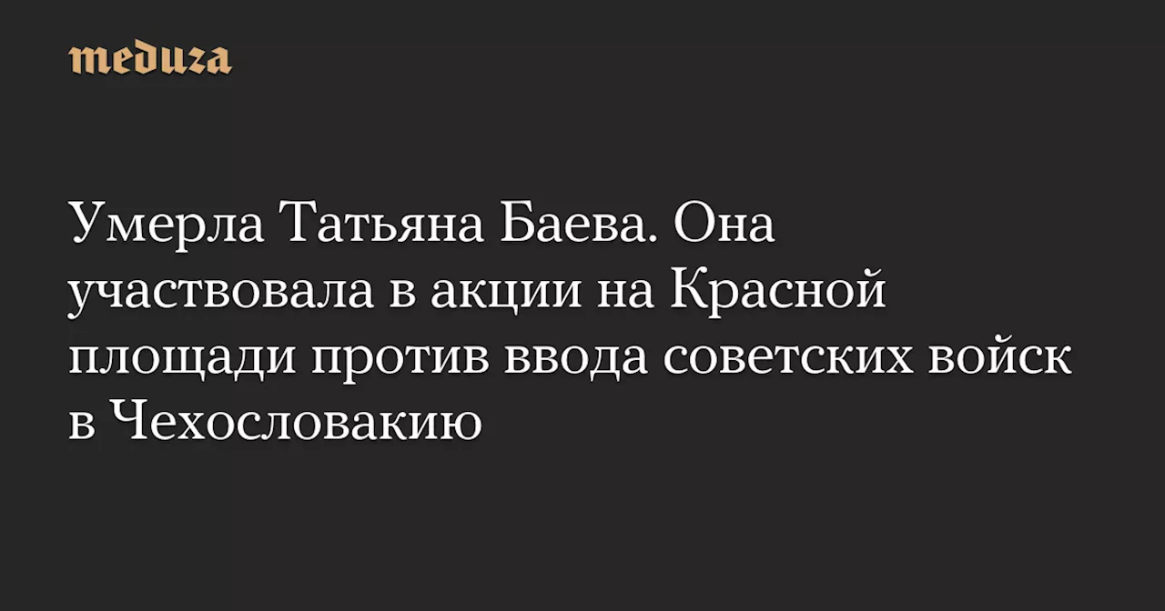 Умерла Татьяна Баева, участница протестного марша на Красной площади в 1968 году