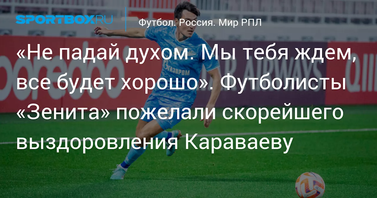 «Не падай духом. Мы тебя ждем, все будет хорошо». Футболисты «Зенита» пожелали скорейшего выздоровления Караваеву