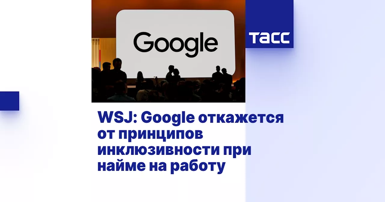 WSJ: Google откажется от принципов инклюзивности при найме на работу