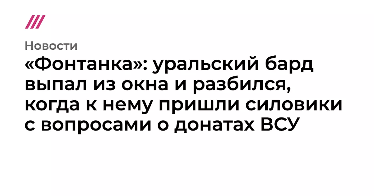 «Фонтанка»: уральский бард выпал из окна и разбился, когда к нему пришли силовики с вопросами о донатах ВСУ