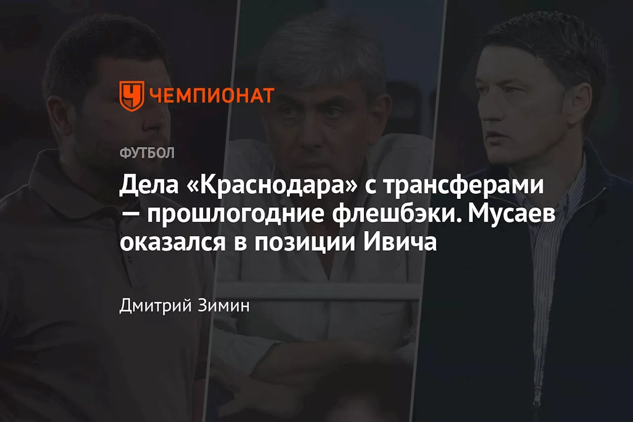 Дела «Краснодара» с трансферами — прошлогодние флешбэки. Мусаев оказался в позиции Ивича