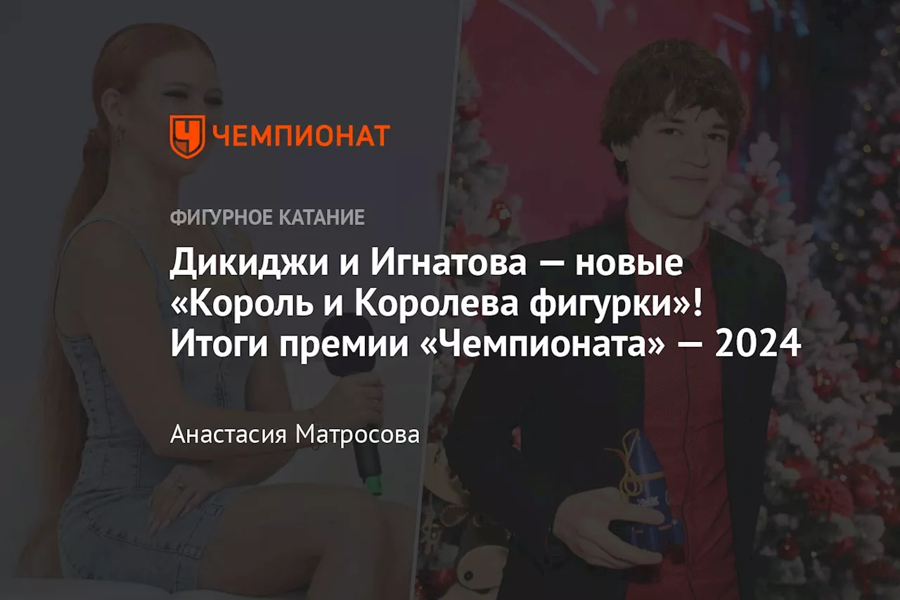 Дикиджи и Игнатова — новые «Король и Королева фигурки»! Итоги премии «Чемпионата» — 2024