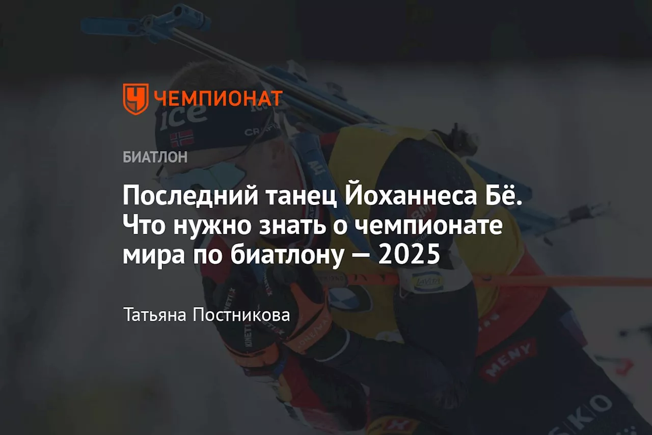 Последний танец Йоханнеса Бё. Что нужно знать о чемпионате мира по биатлону — 2025