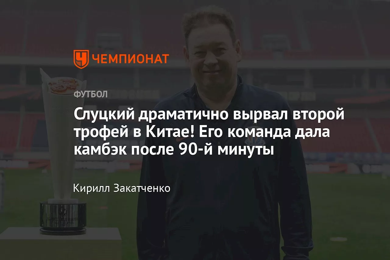 Слуцкий драматично вырвал второй трофей в Китае! Его команда дала камбэк после 90-й минуты