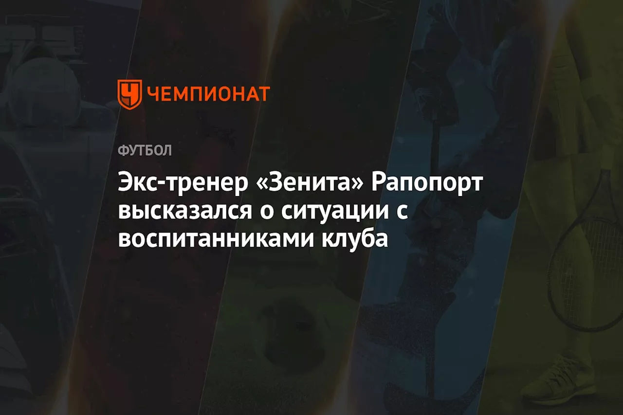 Экс-тренер «Зенита» Рапопорт высказался о ситуации с воспитанниками клуба