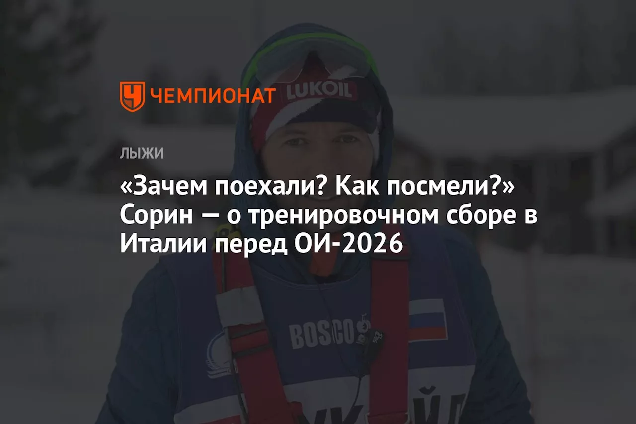 «Зачем поехали? Как посмели?» Сорин — о тренировочном сборе в Италии перед ОИ-2026