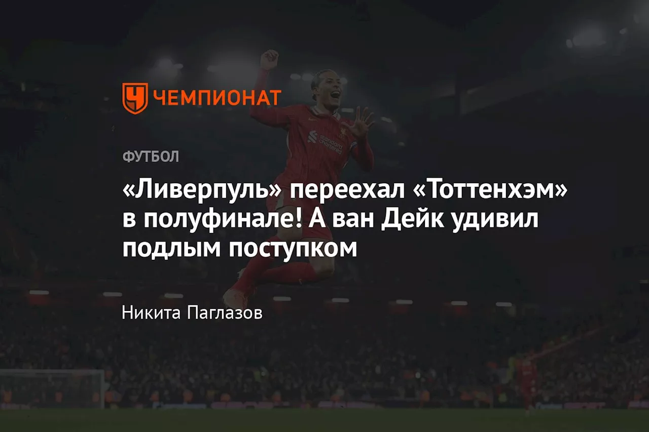 «Ливерпуль» переехал «Тоттенхэм» в полуфинале! А ван Дейк удивил подлым поступком