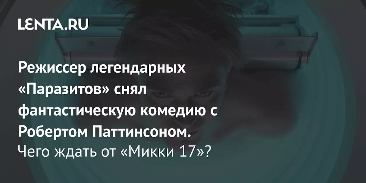 Режиссер легендарных «Паразитов» снял фантастическую комедию с Робертом Паттинсоном. Чего ждать от «Микки 17»?