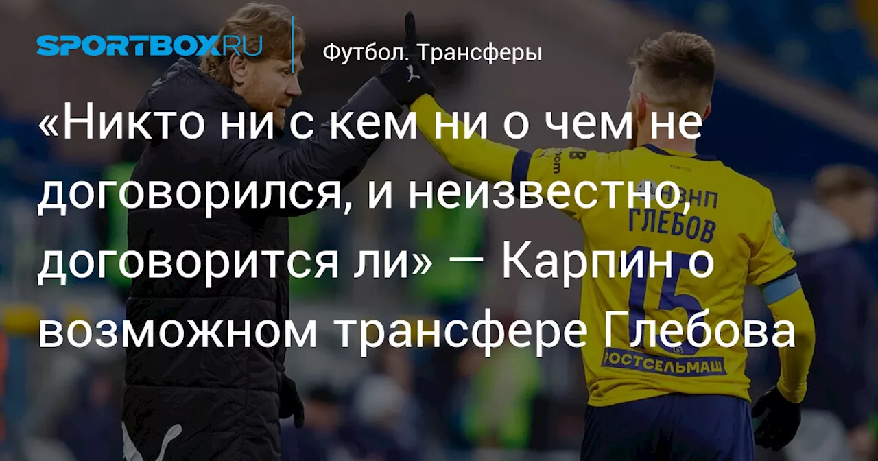 Карпин: Слухи о переходе Глебова в «Динамо» – просто слухи