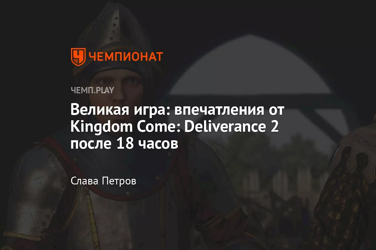 Великая игра: впечатления от Kingdom Come: Deliverance 2 после 18 часов