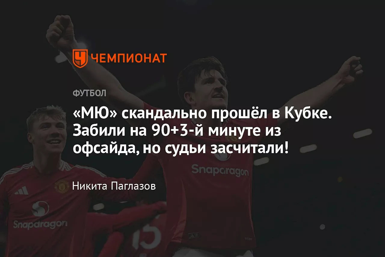 «МЮ» скандально прошёл в Кубке. Забили на 90+3-й минуте из офсайда, но судьи засчитали!