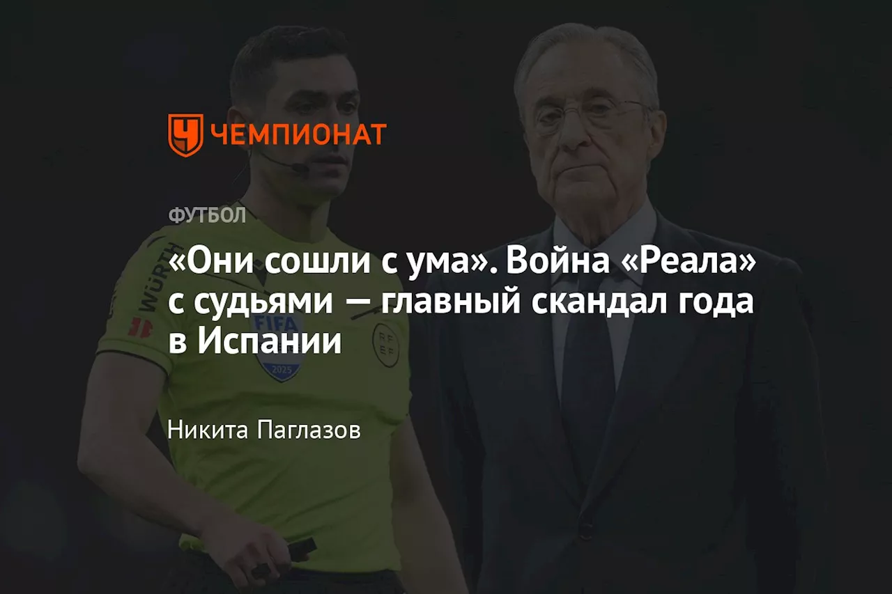 «Они сошли с ума». Война «Реала» с судьями — главный скандал года в Испании