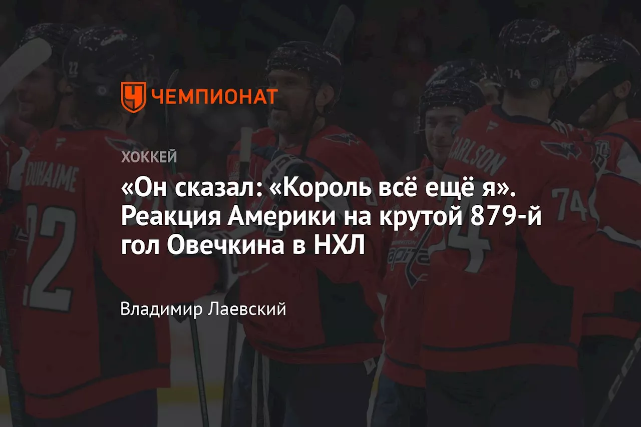 «Он сказал: «Король всё ещё я». Реакция Америки на крутой 879-й гол Овечкина в НХЛ