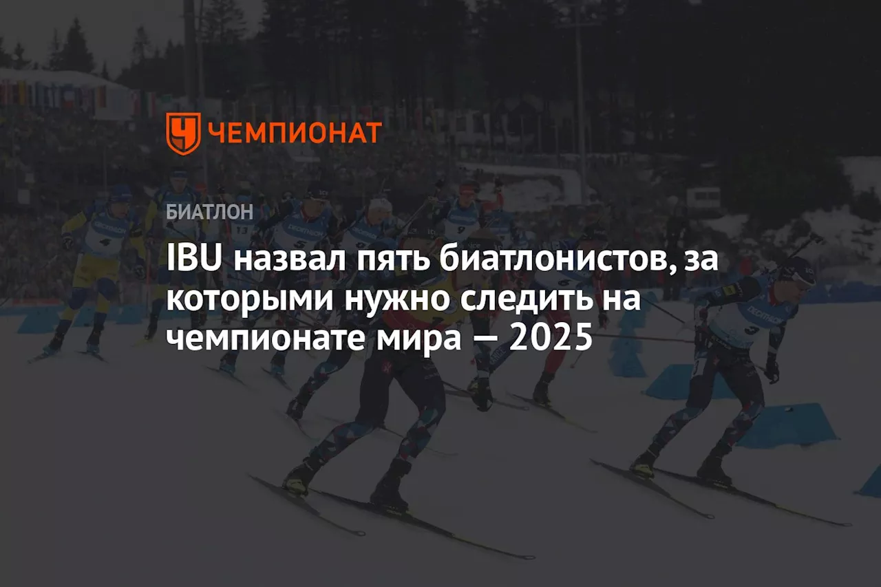 IBU назвал пять биатлонистов, за которыми нужно следить на чемпионате мира — 2025