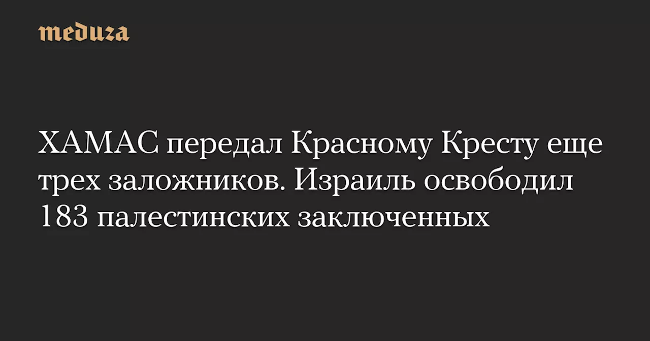 ХАМАС передал Красному Кресту еще трех заложников. Израиль освободил 183 палестинских заключенных