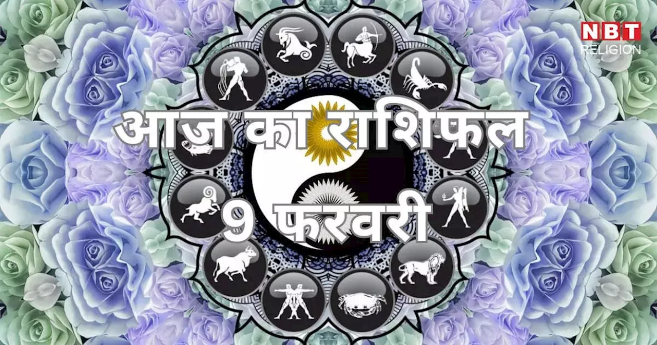 आज का राशिफल 9 फरवरी 2025 : मेष, कन्या और तुला राशि के लिए भाग्य लक्ष्मी खोलेगी भाग्य के दरवाजे, पाएंगे शुभ लाभ