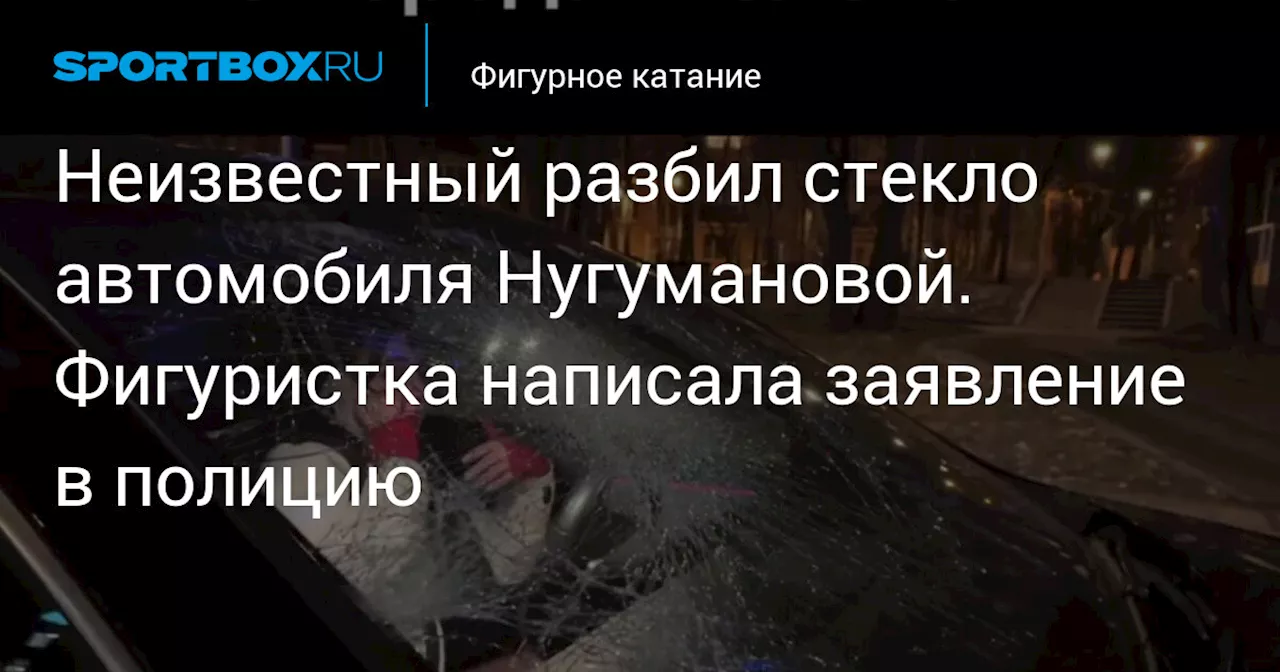 Неизвестный разбил стекло автомобиля Нугумановой. Фигуристка написала заявление в полицию