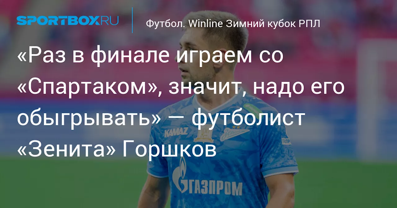 «Раз в финале играем со «Спартаком», значит, надо его обыгрывать» — футболист «Зенита» Горшков