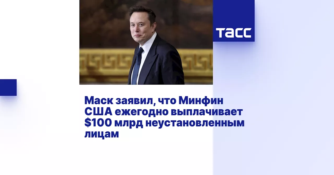 Маск заявил, что Минфин США ежегодно выплачивает $100 млрд неустановленным лицам