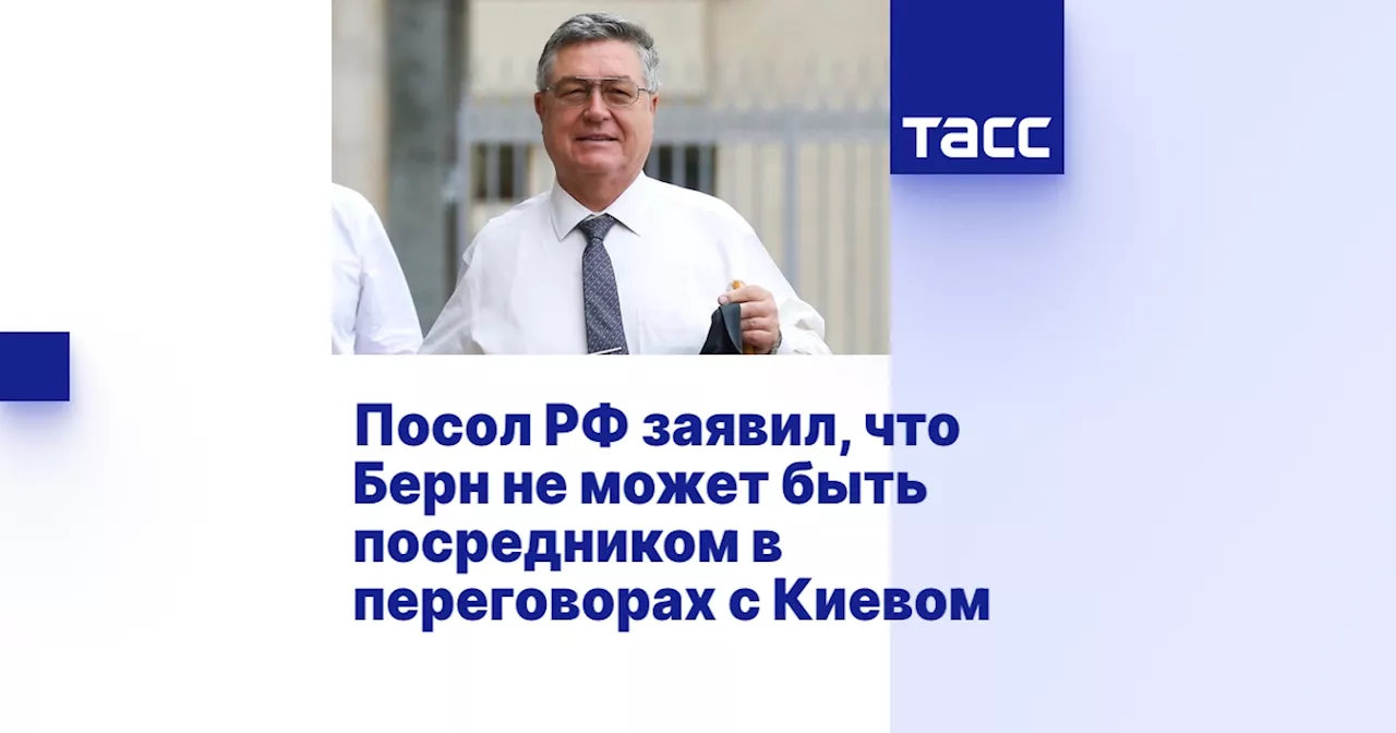 Посол РФ заявил, что Берн не может быть посредником в переговорах с Киевом