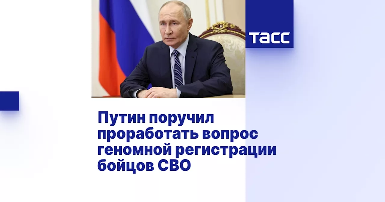 Путин поручил проработать вопрос о введении обязательной геномной регистрации военнослужащих в зоне СВО