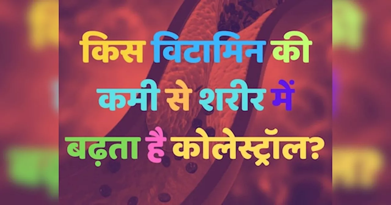 Trending Quiz: क्या आप जानते हैं, किस विटामिन की कमी से शरीर में बढ़ता है बैड कोलेस्ट्रॉल?