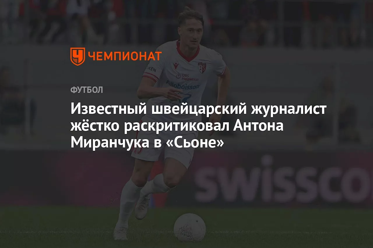 Известный швейцарский журналист жёстко раскритиковал Антона Миранчука в «Сьоне»