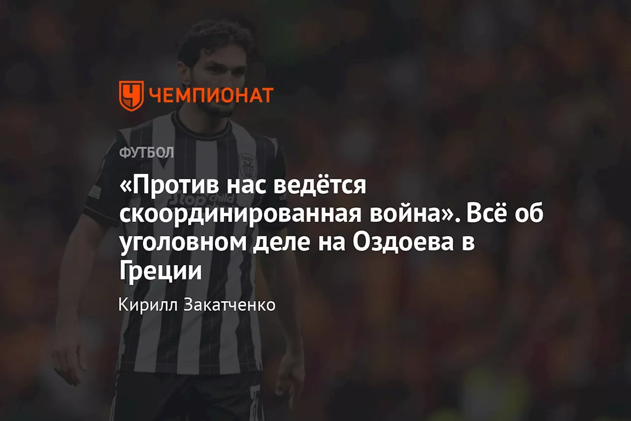 «Против нас ведётся скоординированная война». Всё об уголовном деле на Оздоева в Греции