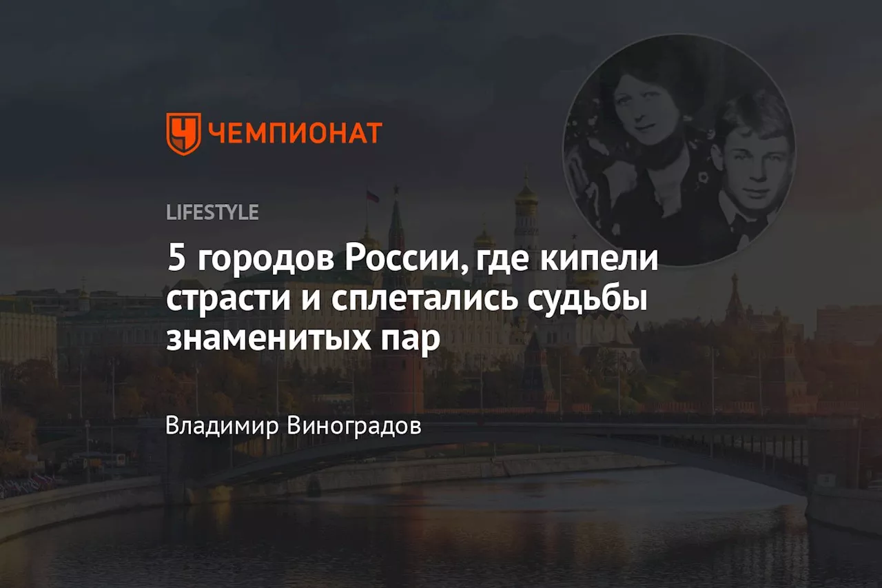 5 городов России, где кипели страсти и сплетались судьбы знаменитых пар