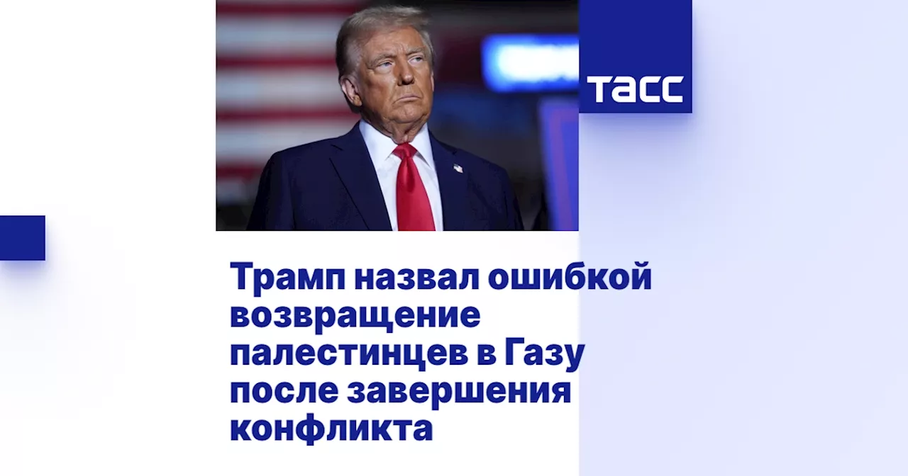 Трамп: Возвращение палестинцев в Газу - большая ошибка