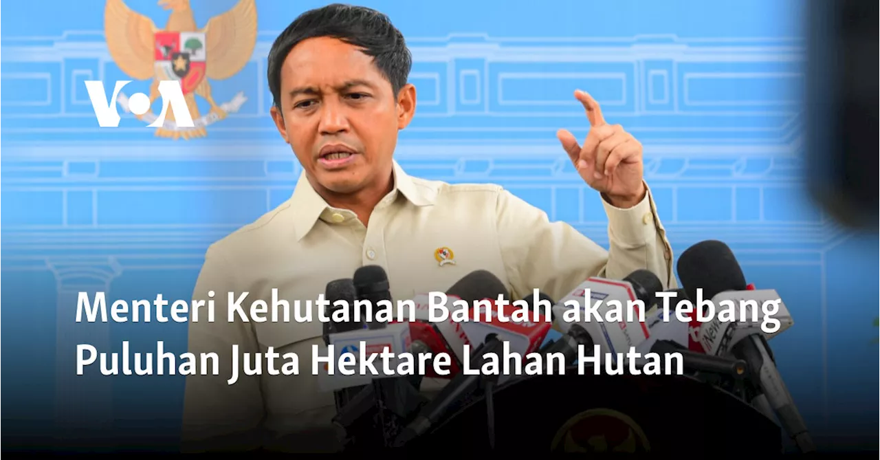 Menteri Kehutanan Bantah akan Tebang Puluhan Juta Hektare Lahan Hutan