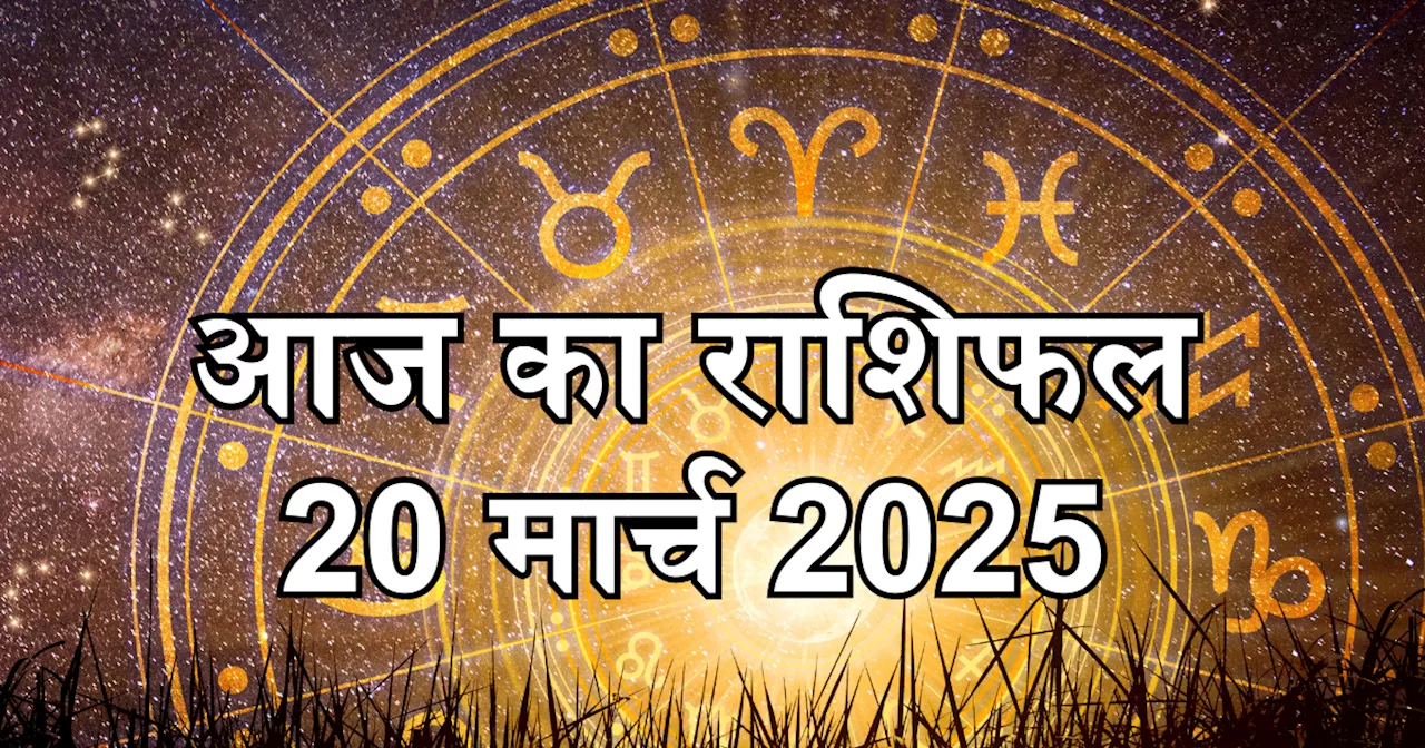 आज का राशिफल 20 मार्च 2025 : मेष, कर्क और कुंभ सहित कई राशियों को मिल रहा है आज शुभ योग का लाभ, जानें आज का भविष्यफल