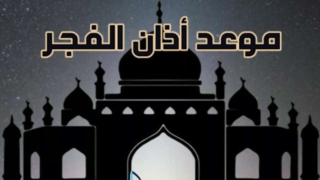 موعد أذان الفجر تاسع أيام رمضان