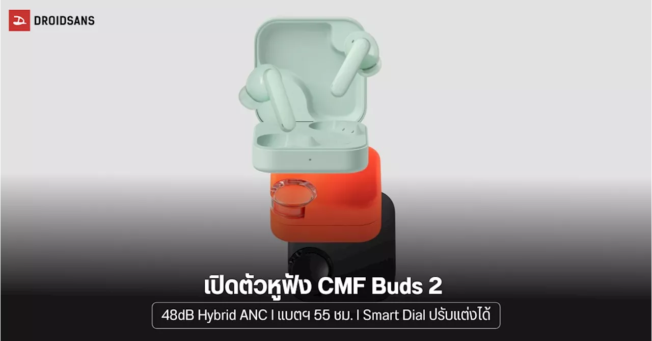 เปิดตัว CMF Buds 2 หูฟังดีไซน์เก๋ มี Hybrid ANC ตัดเสียง 48dB และแบตเตอรี่ 55 ชม.