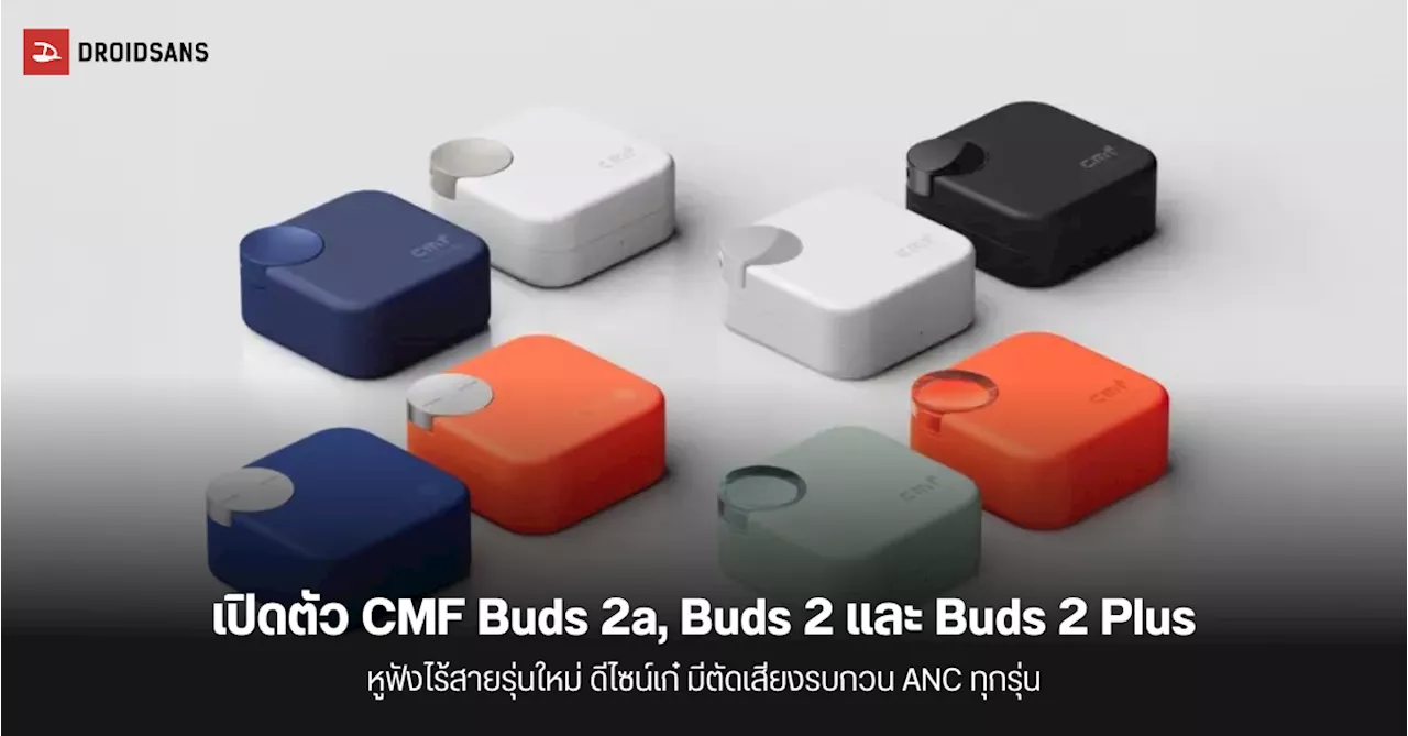 เปิดตัว CMF Buds 2a, CMF Buds 2 และ CMF Buds 2 Plus หูฟังไร้สายรุ่นใหม่ สายคุ้ม มี ANC ตั้งแต่ตัวเริ่มต้น