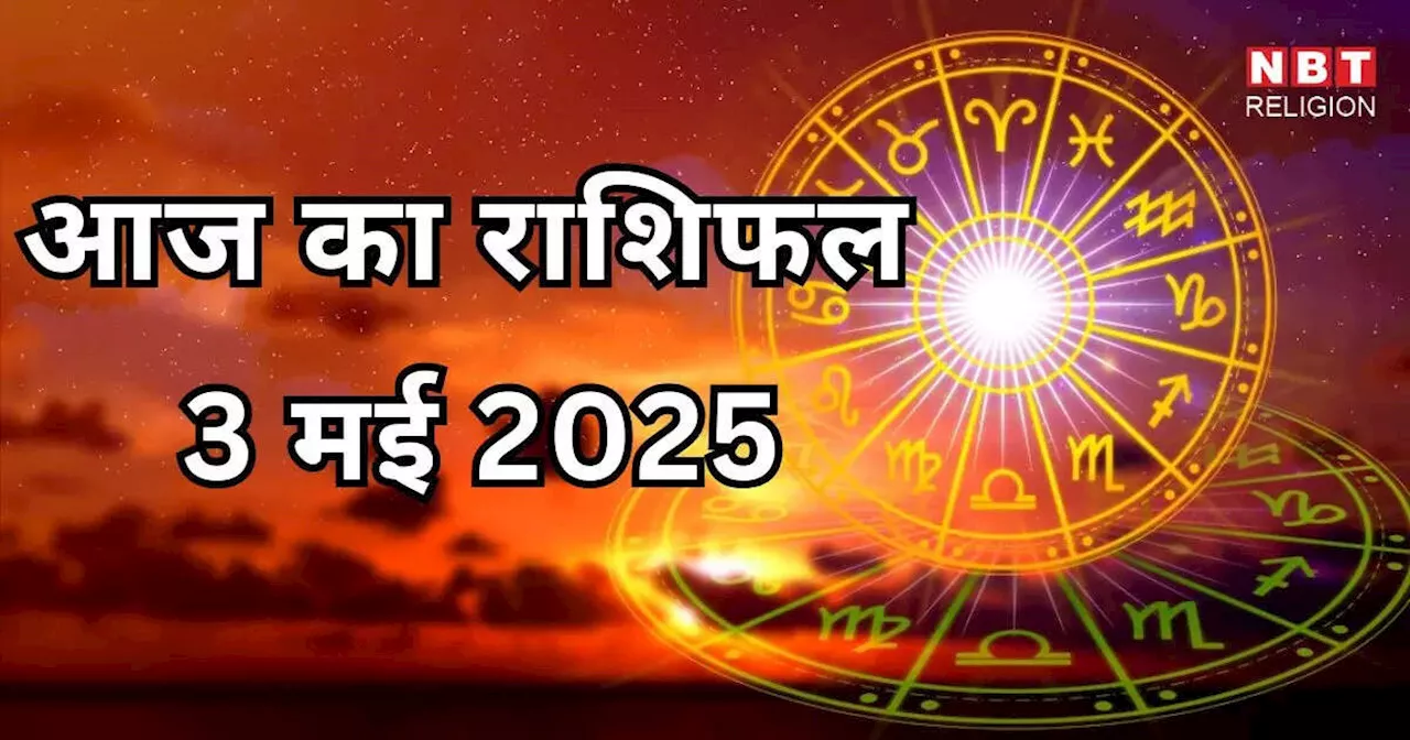 आज का राशिफल 3 मई 2025 : मेष कर्क और वृश्चिक राशि को मिलेगा आज शशि योग से शुभ लाभ, जानें अपना आज का भविष्यफल