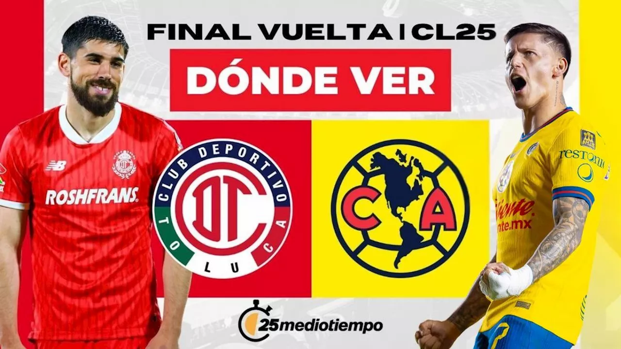 Toluca vs América EN VIVO: ¿A qué hora y dónde ver Final de Vuelta Liga MX 2025?