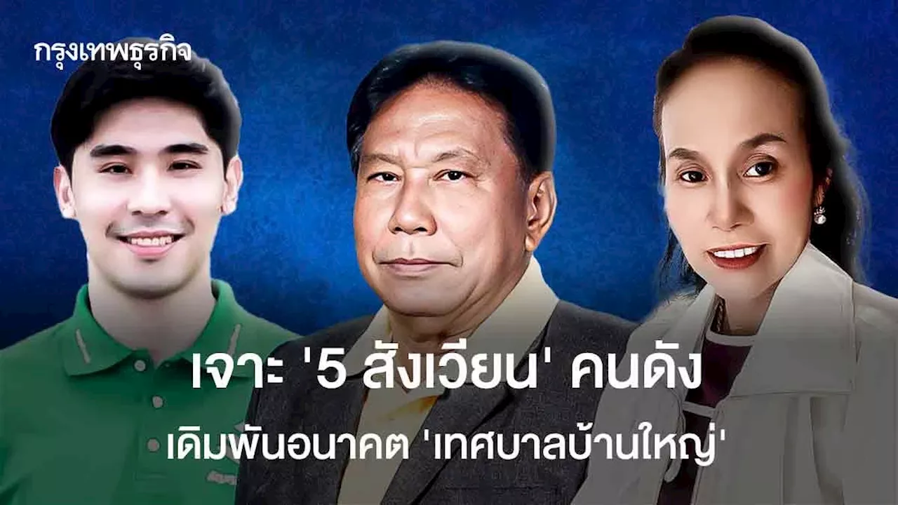 เจาะ ‘5 สังเวียน’ คนดัง เดิมพันอนาคต ‘เทศบาลบ้านใหญ่’