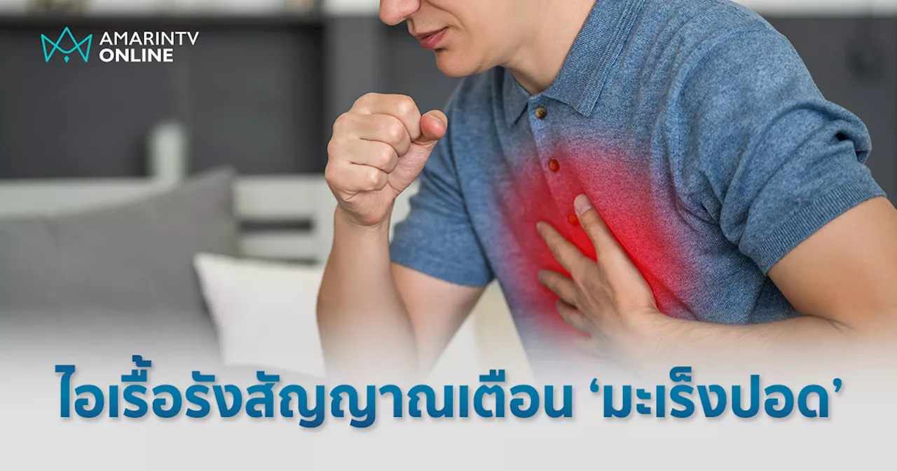 ไอเรื้อรังอย่ามองข้าม ภัยเงียบ 'มะเร็งปอด' พบบ่อยแต่รู้ช้า รักษาไม่ทัน