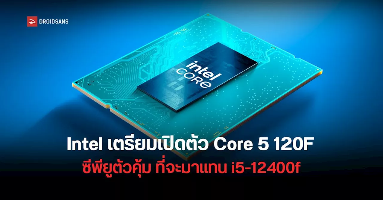 Intel เตรียมเปิดตัว Core 5 120F สานต่อตำนาน i5-12400F ซีพียูเกมมิ่งรุ่นเริ่มต้น แรงคุ้มแบบไม่มี E-Core