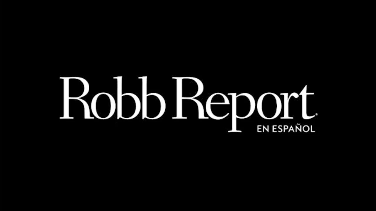 Say Hello to Robb Report en Español, the New Benchmark for Global Luxury in Spanish