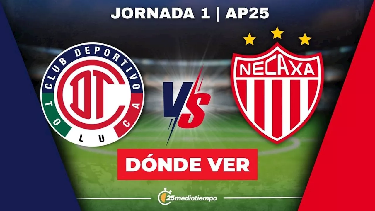 Toluca vs. Necaxa: ¿A qué hora y dónde ver EN VIVO partido Jornada 1 Apertura 2025 HOY?
