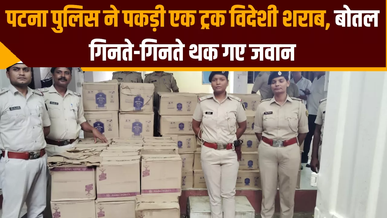 पटना पुलिस ने पकड़ी एक ट्रक विदेशी शराब, बोतल गिनते-गिनते थक गए जवान