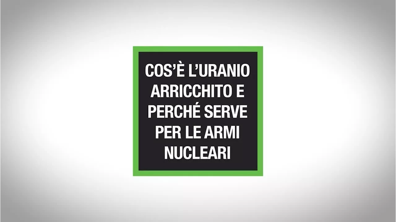 Cos'e' l'uranio arricchito e perche' serve per le armi nucleari