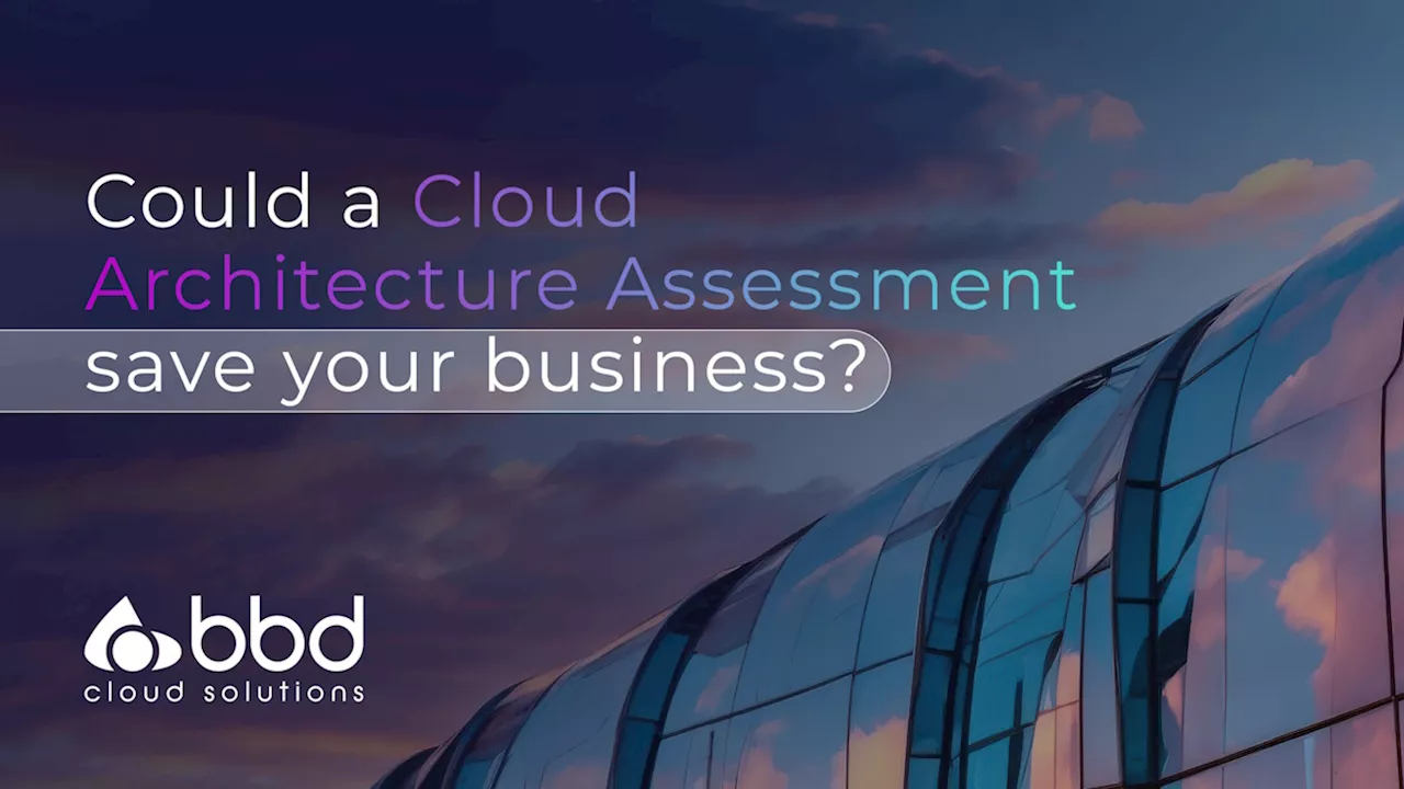 Could a Cloud Architecture Assessment save your business?
