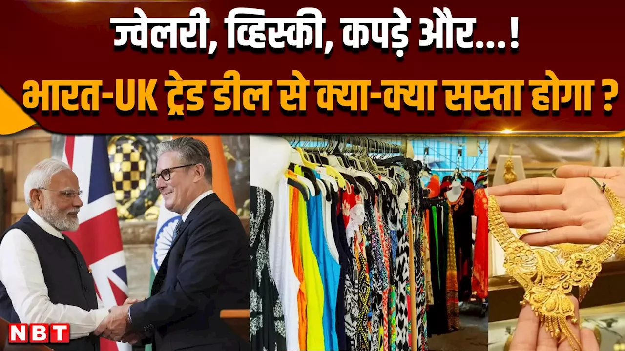 India UK Trade Deal: ज्वेलरी, व्हिस्की, कपड़े और..., भारत-यूके डील से क्या-क्या सस्ता होगा ?