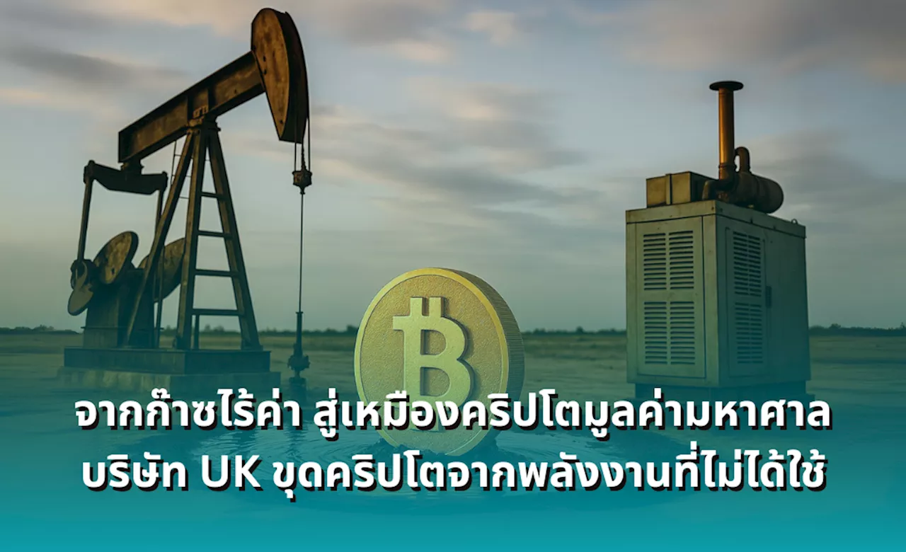 จากก๊าซไร้ค่า สู่เหมืองคริปโตมูลค่ามหาศาล บริษัท UK ขุดคริปโตจากพลังงานที่ไม่ได้ใช้